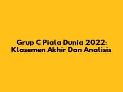 Grup C Piala Dunia 2022: Klasemen Akhir Dan Analisis