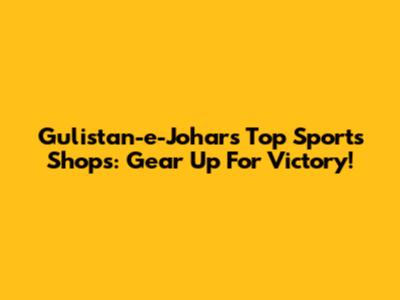 Gulistan-e-Johar's Top Sports Shops: Gear Up For Victory!