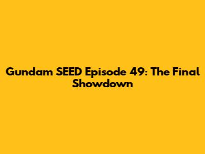 Gundam SEED Episode 49: The Final Showdown