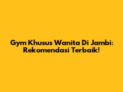 Gym Khusus Wanita Di Jambi: Rekomendasi Terbaik!