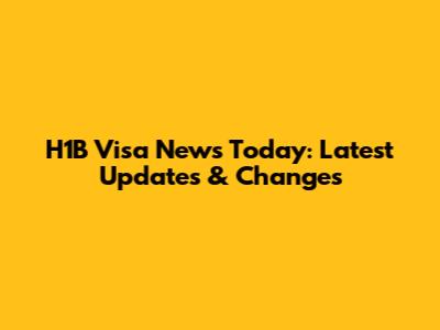 H1B Visa News Today: Latest Updates & Changes