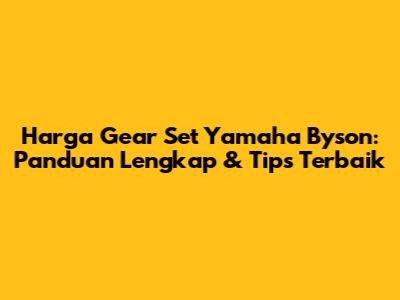 Harga Gear Set Yamaha Byson: Panduan Lengkap & Tips Terbaik