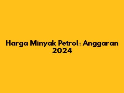 Harga Minyak Petrol: Anggaran 2024