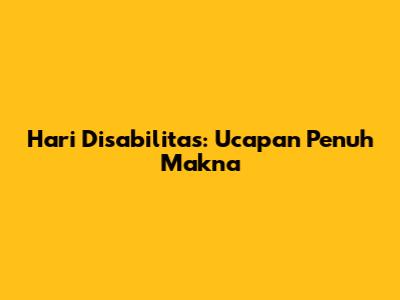 Hari Disabilitas: Ucapan Penuh Makna