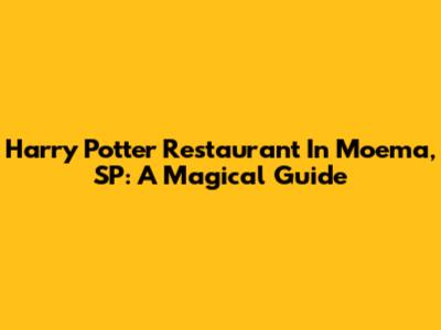 Harry Potter Restaurant In Moema, SP: A Magical Guide