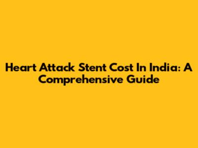 Heart Attack Stent Cost In India: A Comprehensive Guide