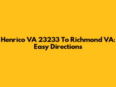 Henrico VA 23233 To Richmond VA: Easy Directions