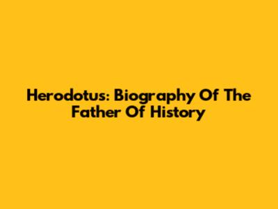 Herodotus: Biography Of The Father Of History