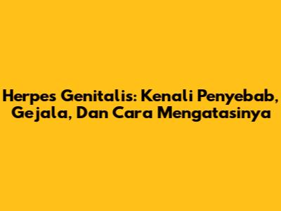 Herpes Genitalis: Kenali Penyebab, Gejala, Dan Cara Mengatasinya