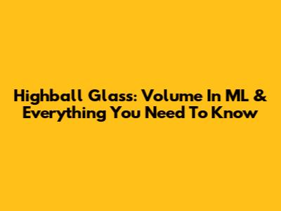 Highball Glass: Volume In ML & Everything You Need To Know