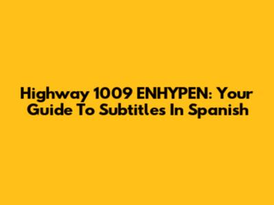 Highway 1009 ENHYPEN: Your Guide To Subtitles In Spanish