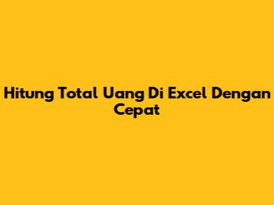 Hitung Total Uang Di Excel Dengan Cepat