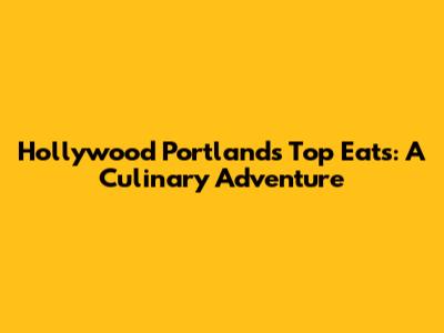 Hollywood Portland's Top Eats: A Culinary Adventure