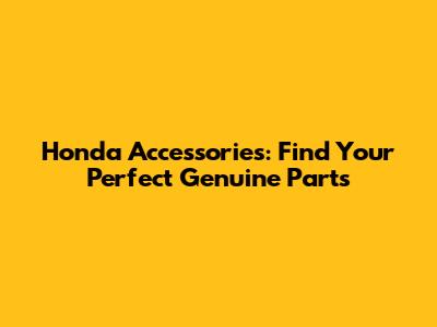 Honda Accessories: Find Your Perfect Genuine Parts