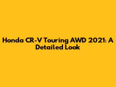 Honda CR-V Touring AWD 2021: A Detailed Look