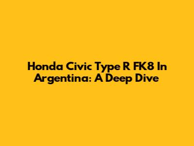 Honda Civic Type R FK8 In Argentina: A Deep Dive
