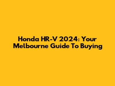 Honda HR-V 2024: Your Melbourne Guide To Buying