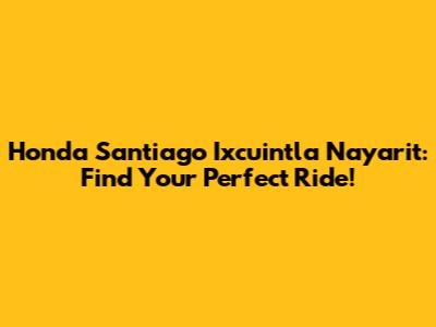 Honda Santiago Ixcuintla Nayarit: Find Your Perfect Ride!