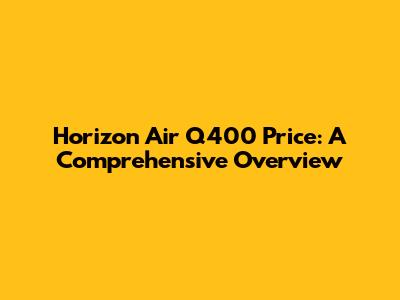 Horizon Air Q400 Price: A Comprehensive Overview