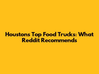 Houston's Top Food Trucks: What Reddit Recommends
