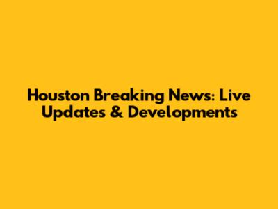 Houston Breaking News: Live Updates & Developments