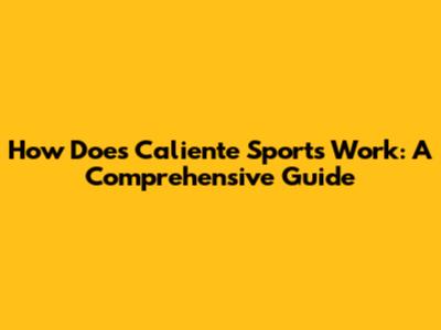How Does Caliente Sports Work: A Comprehensive Guide