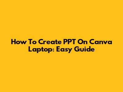 How To Create PPT On Canva Laptop: Easy Guide