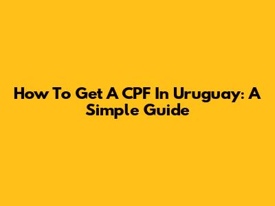 How To Get A CPF In Uruguay: A Simple Guide