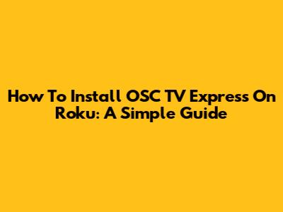 How To Install OSC TV Express On Roku: A Simple Guide