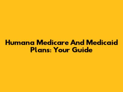 Humana Medicare And Medicaid Plans: Your Guide