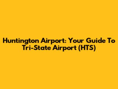Huntington Airport: Your Guide To Tri-State Airport (HTS)