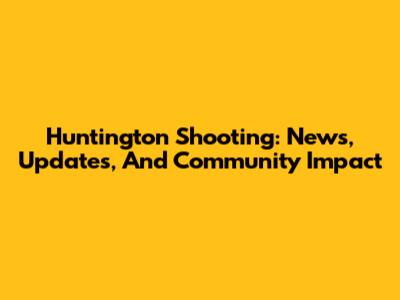 Huntington Shooting: News, Updates, And Community Impact