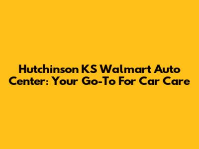 Hutchinson KS Walmart Auto Center: Your Go-To For Car Care