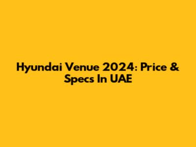 Hyundai Venue 2024: Price & Specs In UAE