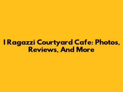 I Ragazzi Courtyard Cafe: Photos, Reviews, And More