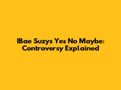 IBae Suzy's 'Yes No Maybe': Controversy Explained