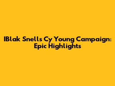IBlak Snell's Cy Young Campaign: Epic Highlights