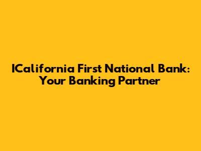 ICalifornia First National Bank: Your Banking Partner