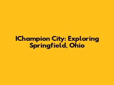 IChampion City: Exploring Springfield, Ohio
