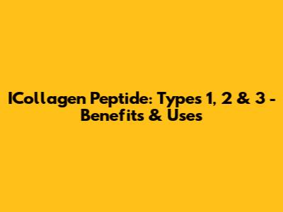ICollagen Peptide: Types 1, 2 & 3 - Benefits & Uses