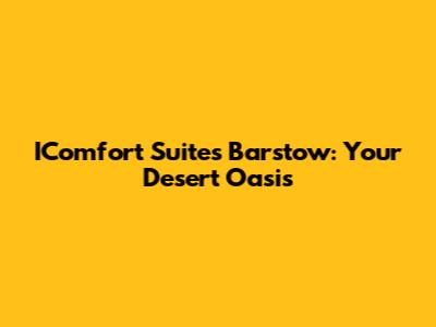 IComfort Suites Barstow: Your Desert Oasis