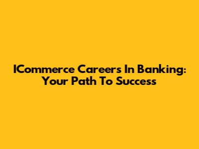 ICommerce Careers In Banking: Your Path To Success