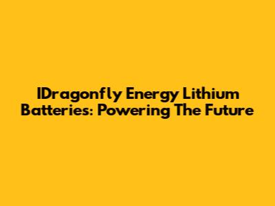 IDragonfly Energy Lithium Batteries: Powering The Future