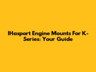 IHasport Engine Mounts For K-Series: Your Guide