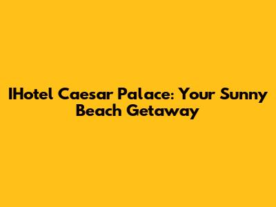 IHotel Caesar Palace: Your Sunny Beach Getaway