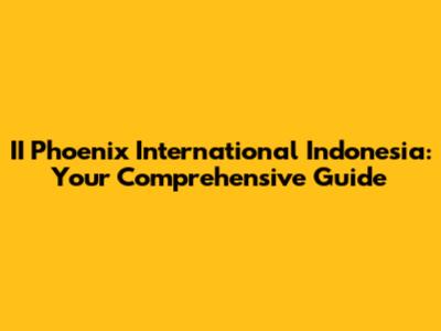 II Phoenix International Indonesia: Your Comprehensive Guide