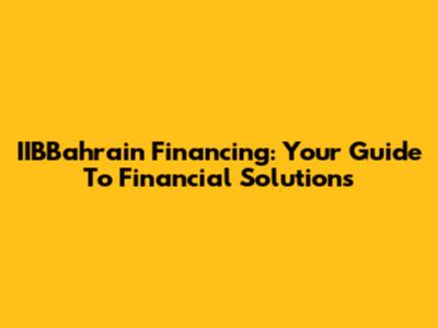 IIBBahrain Financing: Your Guide To Financial Solutions