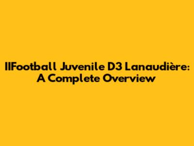 IIFootball Juvenile D3 Lanaudière: A Complete Overview