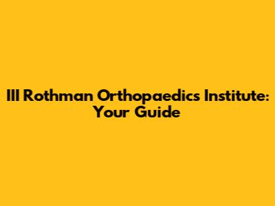 III Rothman Orthopaedics Institute: Your Guide