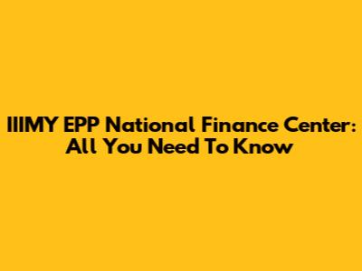 IIIMY EPP National Finance Center: All You Need To Know